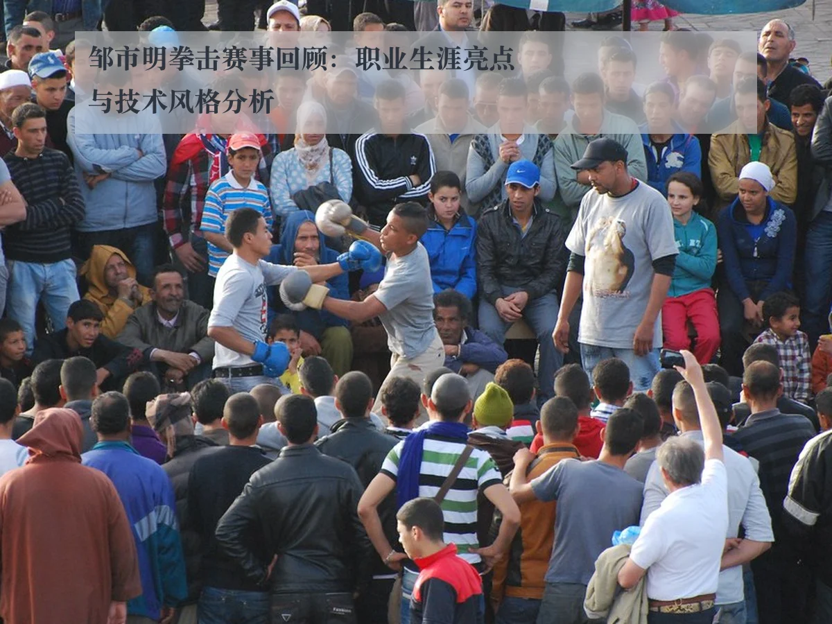 邹市明拳击赛事回顾：职业生涯亮点与技术风格分析